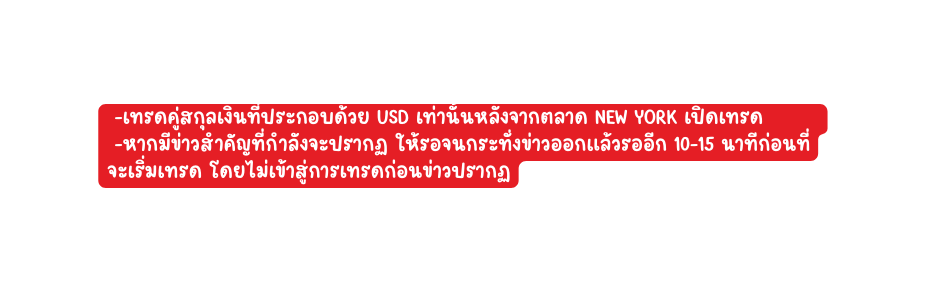 เทรดค สก ลเง นท ประกอบด วย USD เท าน นหล งจากตลาด New York เป ดเทรด หากม ข าวสำค ญท กำล งจะปรากฏ ให รอจนกระท งข าวออกแล วรออ ก 10 15 นาท ก อนท จะเร มเทรด โดยไม เข าส การเทรดก อนข าวปรากฏ